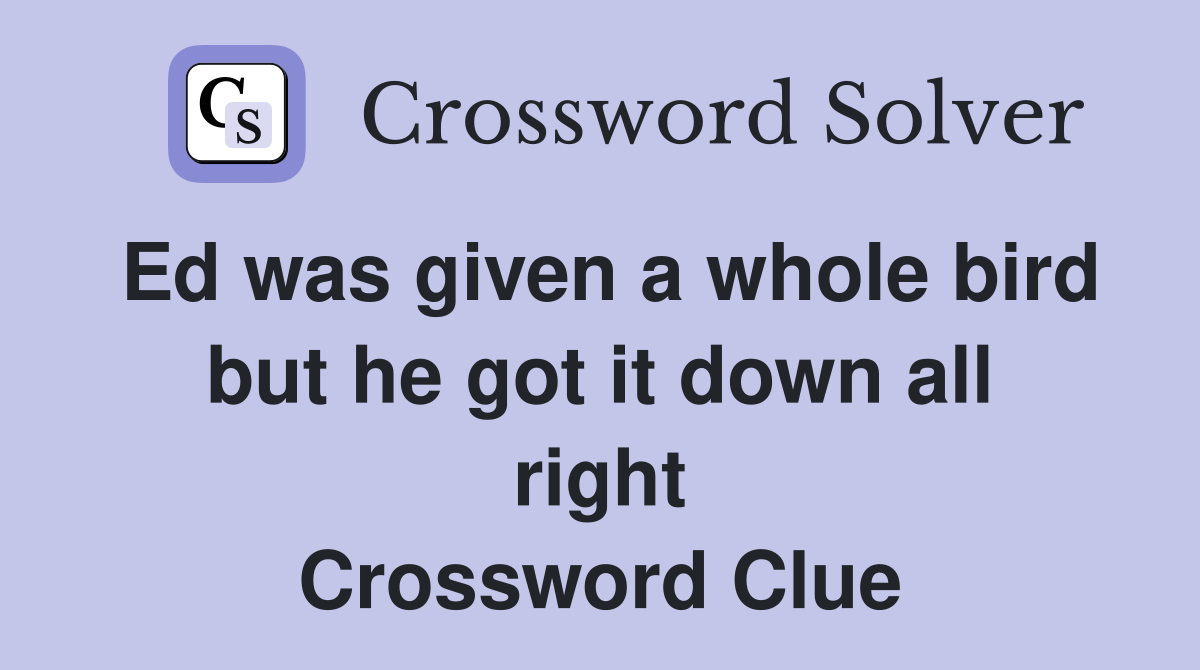 Ed was given a whole bird but he got it down all right Crossword Clue
