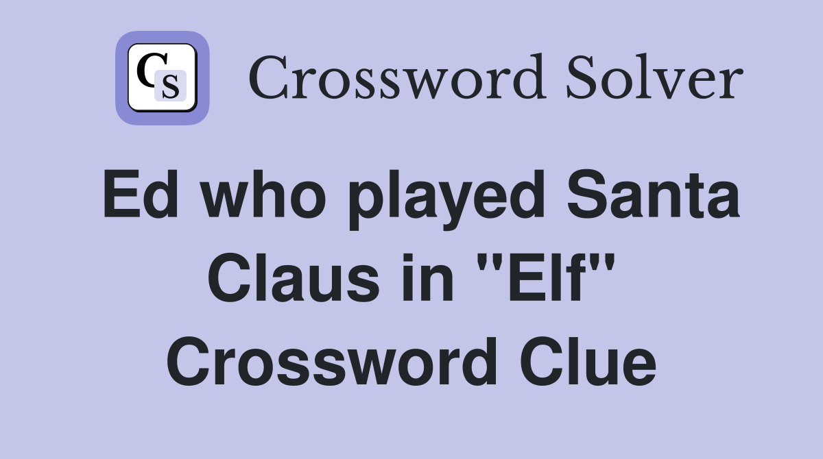 Ed who played Santa Claus in "Elf" Crossword Clue