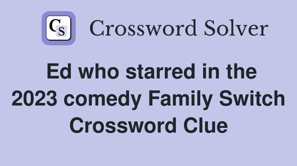 Ed who starred in the 2023 comedy Family Switch Crossword Clue
