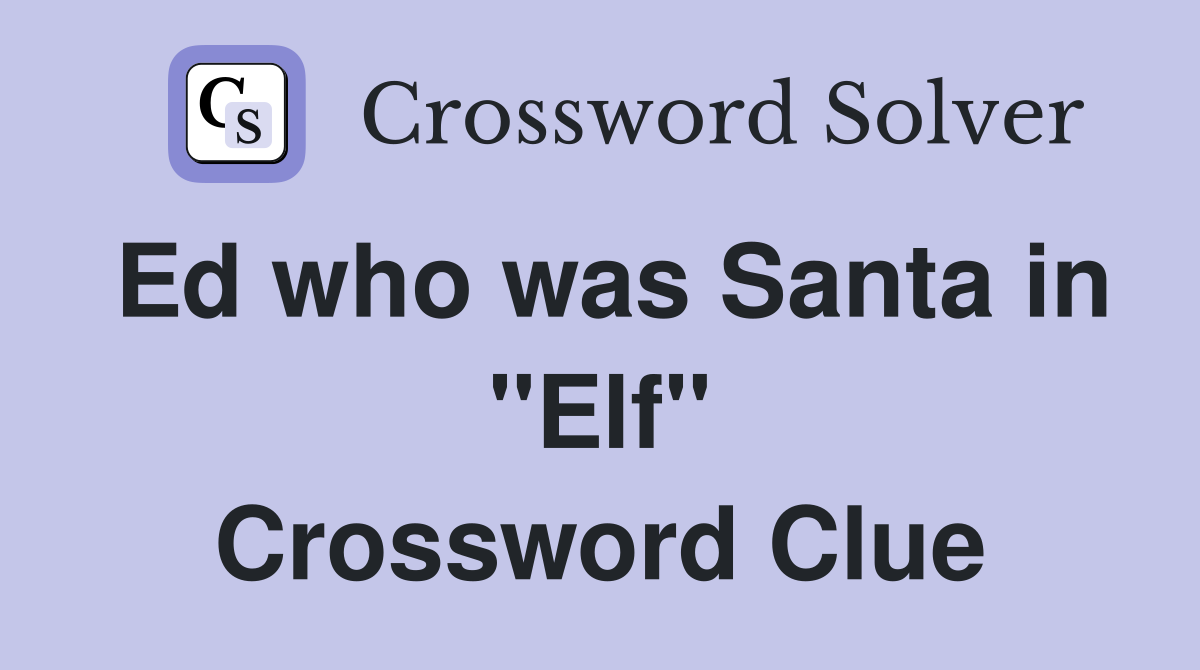 Ed who was Santa in "Elf" Crossword Clue