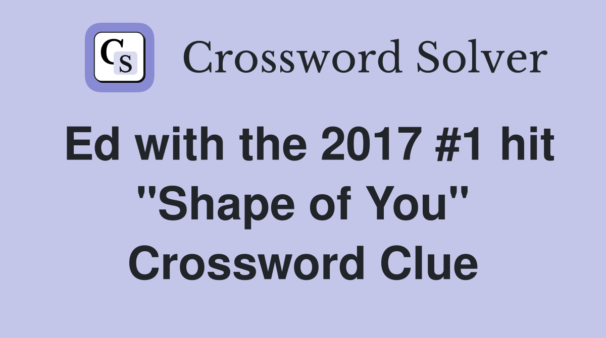 Ed with the 2017 #1 hit "Shape of You" Crossword Clue