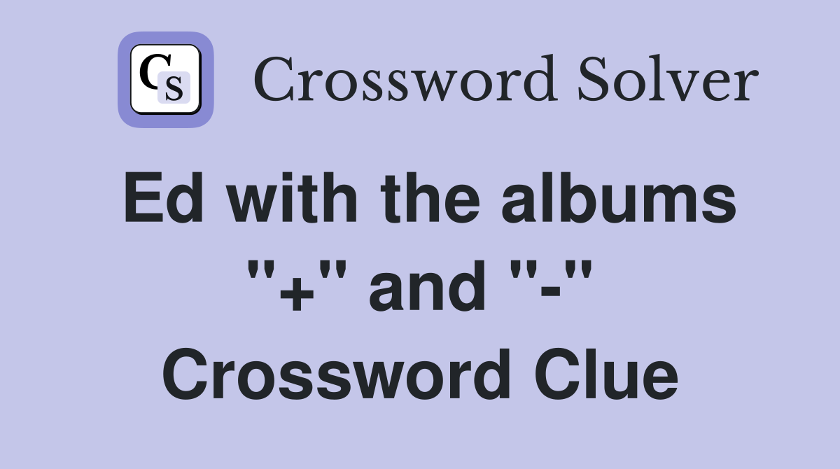 Ed with the albums "+" and "-" Crossword Clue