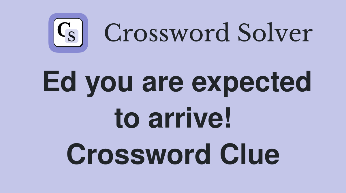 Ed you are expected to arrive! Crossword Clue