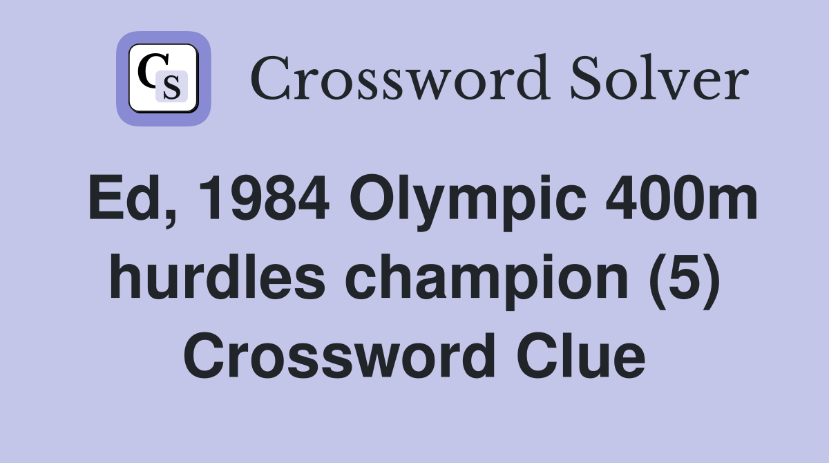Ed, 1984 Olympic 400m hurdles champion (5) Crossword Clue