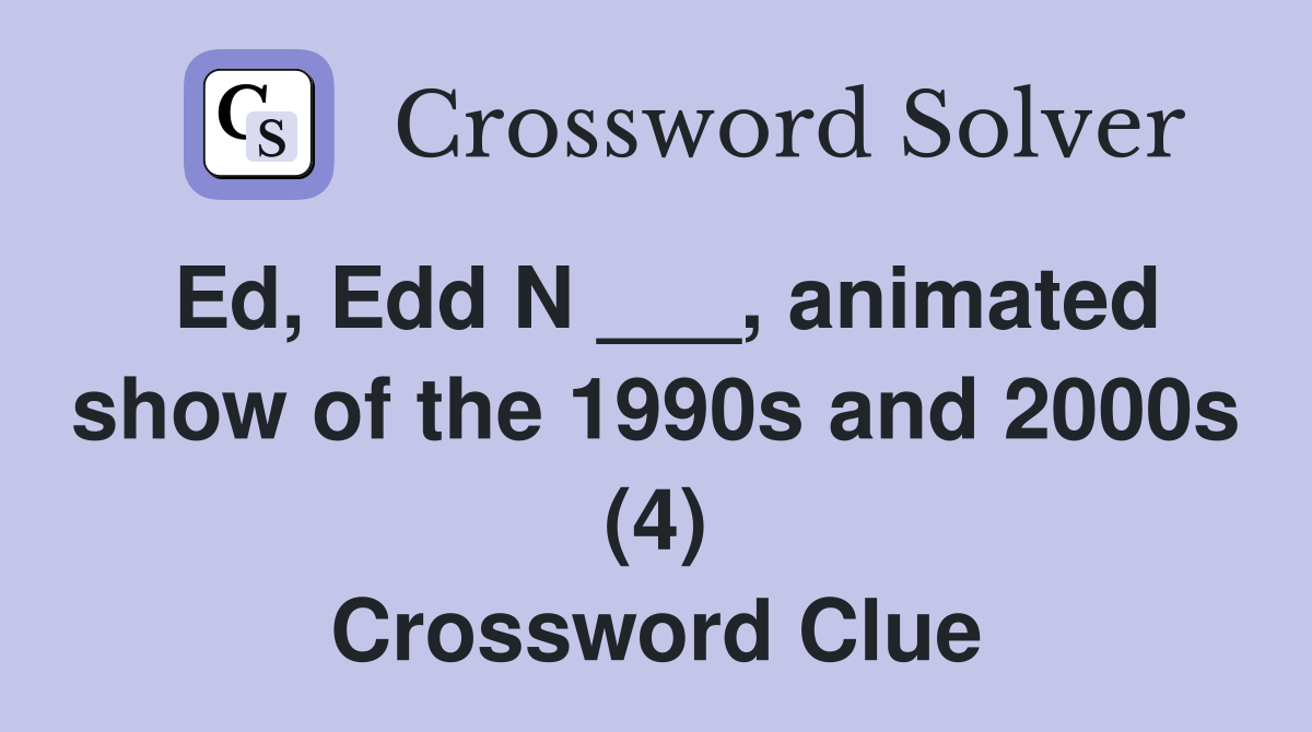 Ed, Edd N ___, animated show of the 1990s and 2000s (4) Crossword Clue