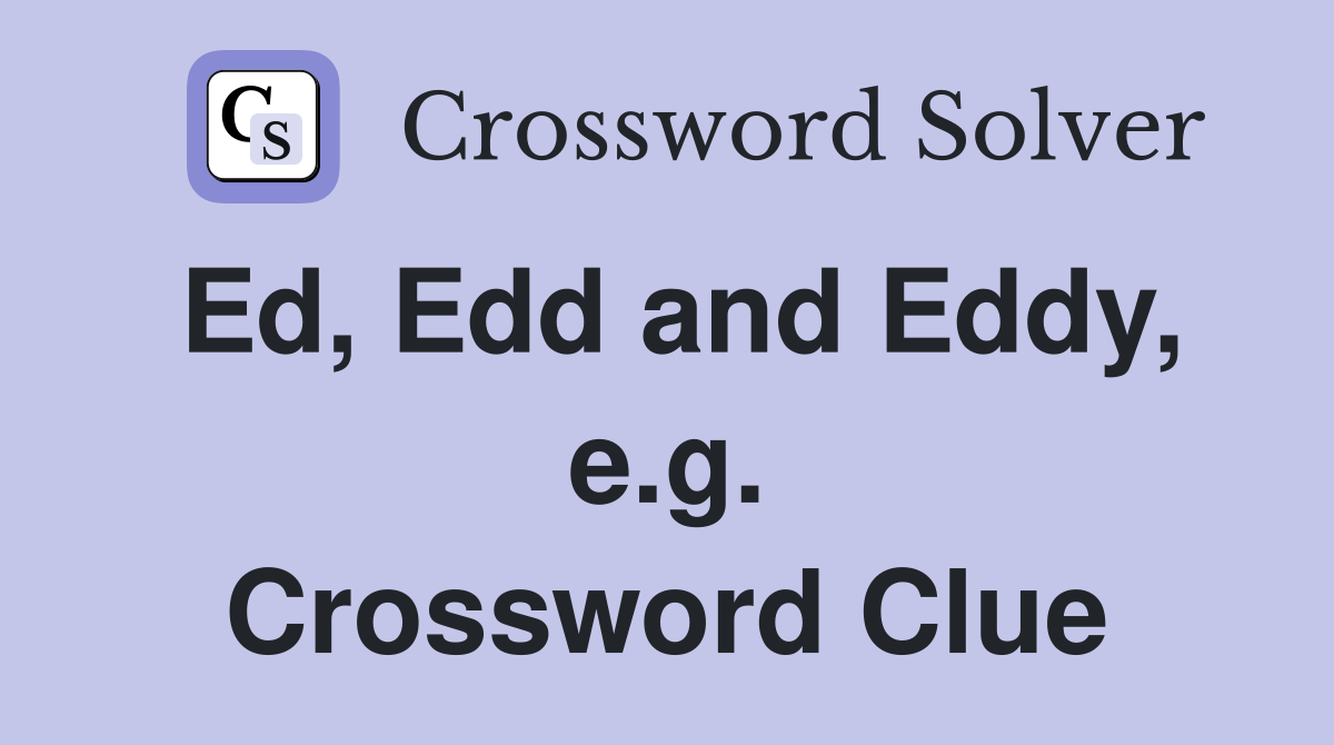 Ed, Edd and Eddy, e.g. Crossword Clue