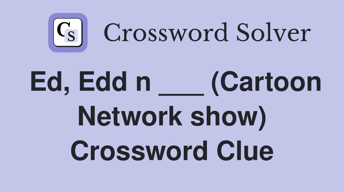 Ed, Edd n ___ (Cartoon Network show) Crossword Clue