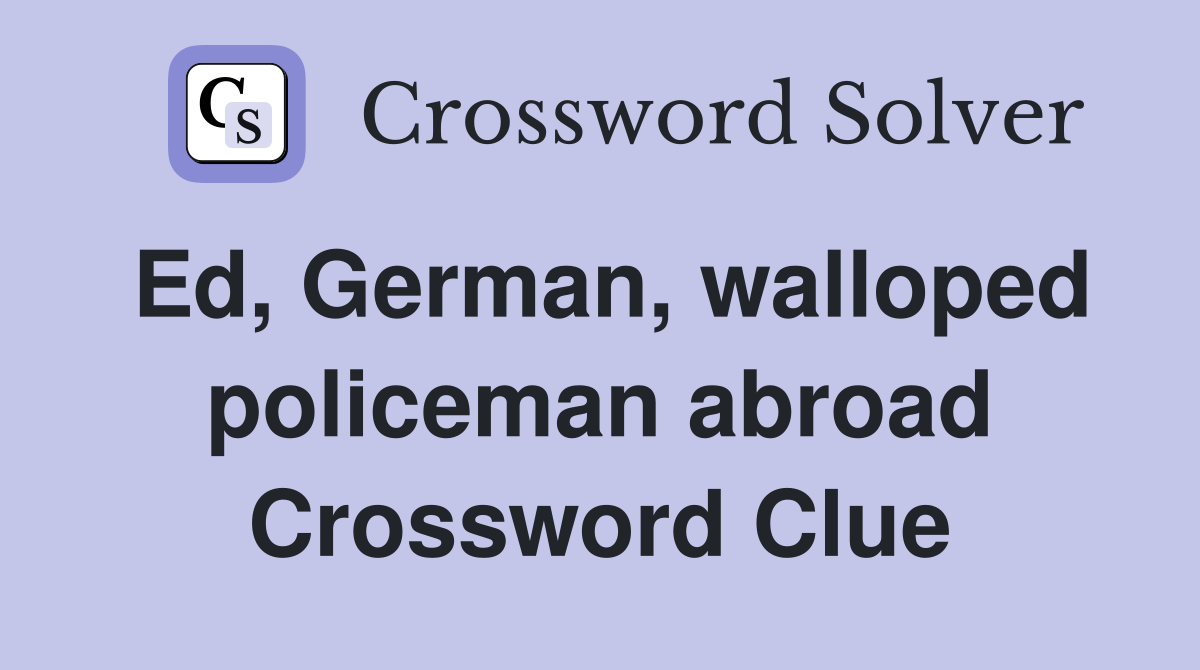 Ed, German, walloped policeman abroad Crossword Clue