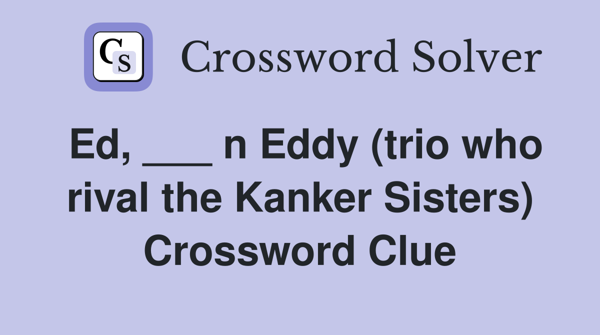 Ed, ___ n Eddy (trio who rival the Kanker Sisters) Crossword Clue
