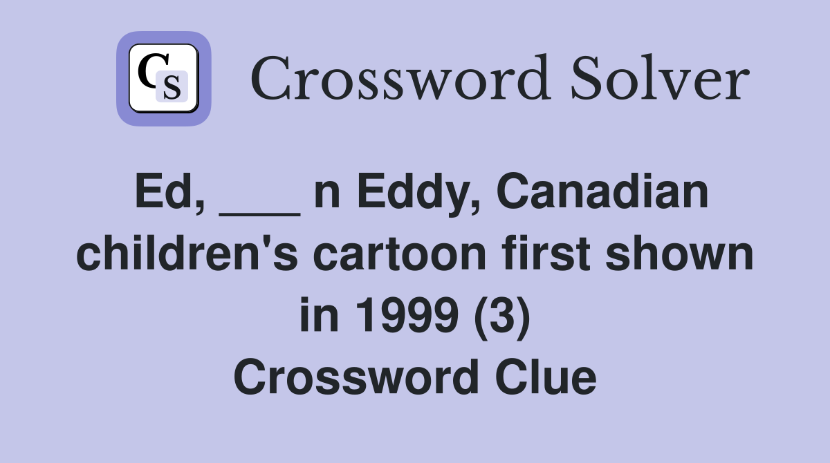 Ed, ___ n Eddy, Canadian children's cartoon first shown in 1999 (3) Crossword Clue