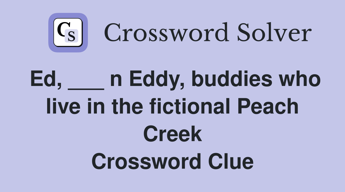 Ed, ___ n Eddy, buddies who live in the fictional Peach Creek Crossword Clue