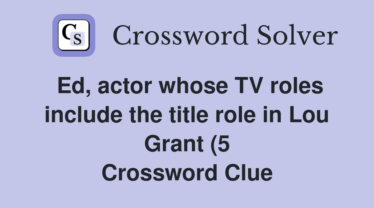 Ed actor whose TV roles include the title role in Lou Grant (5 Ed actor whose TV roles include the title role in Lou Grant (5