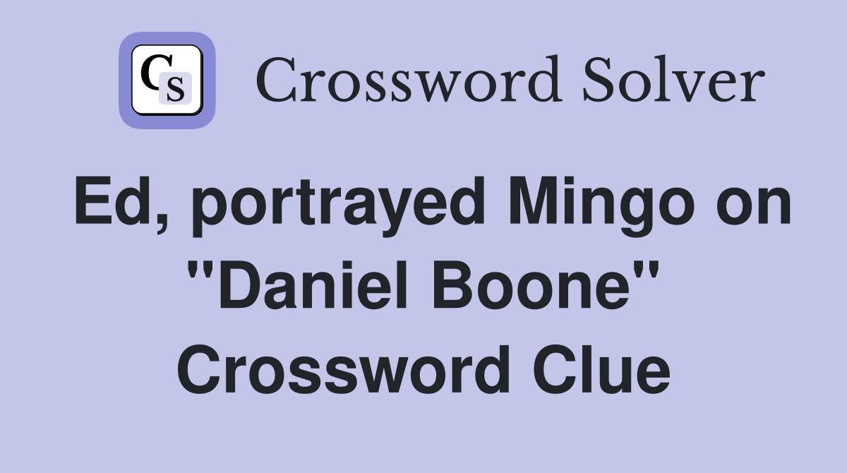 Ed, portrayed Mingo on "Daniel Boone" Crossword Clue