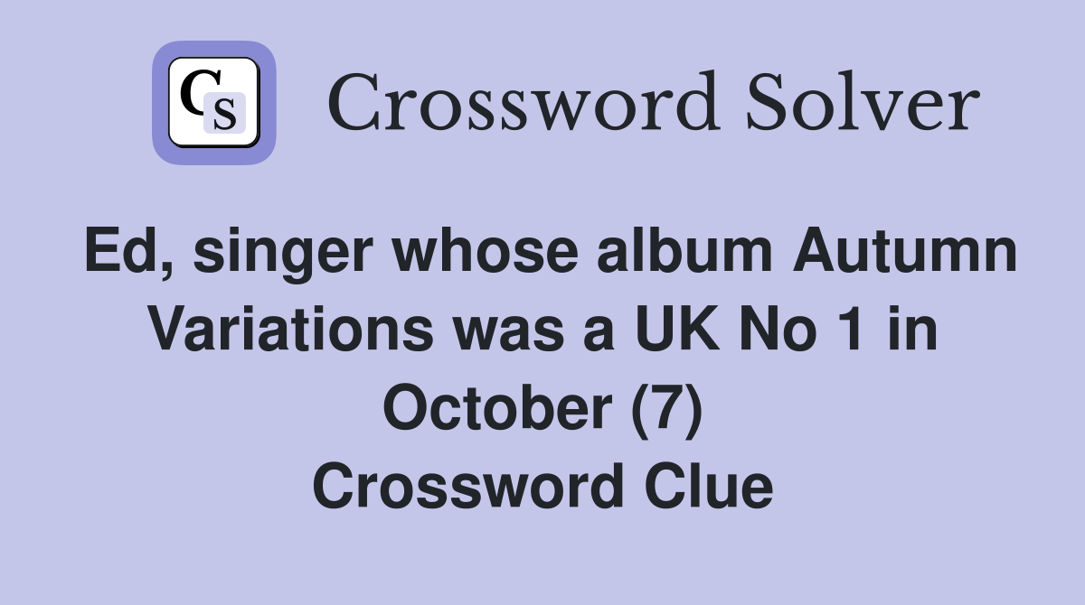 Ed, singer whose album Autumn Variations was a UK No 1 in October (7) Crossword Clue