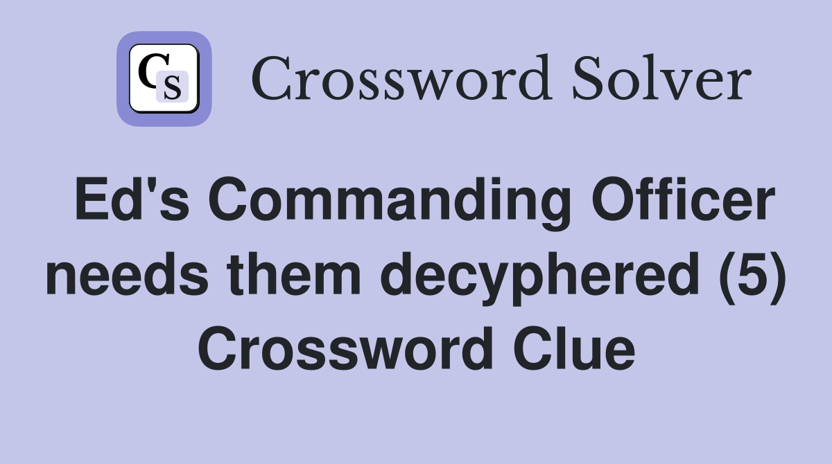 Ed's Commanding Officer needs them decyphered (5) Crossword Clue
