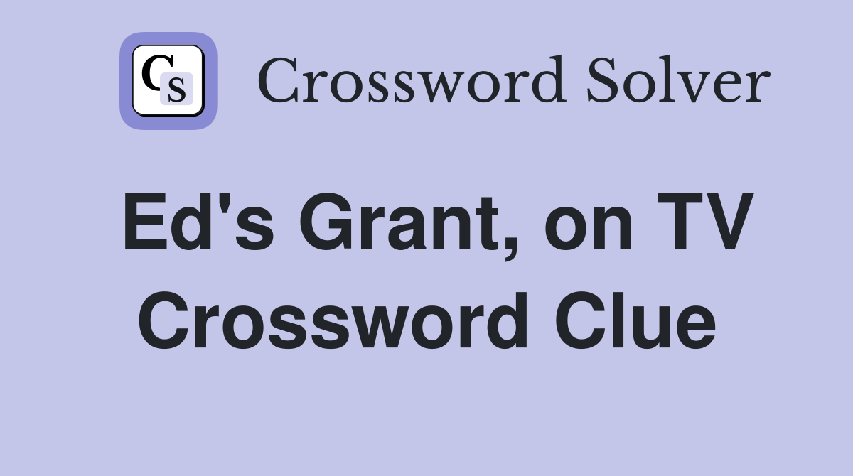 Ed's Grant, on TV Crossword Clue