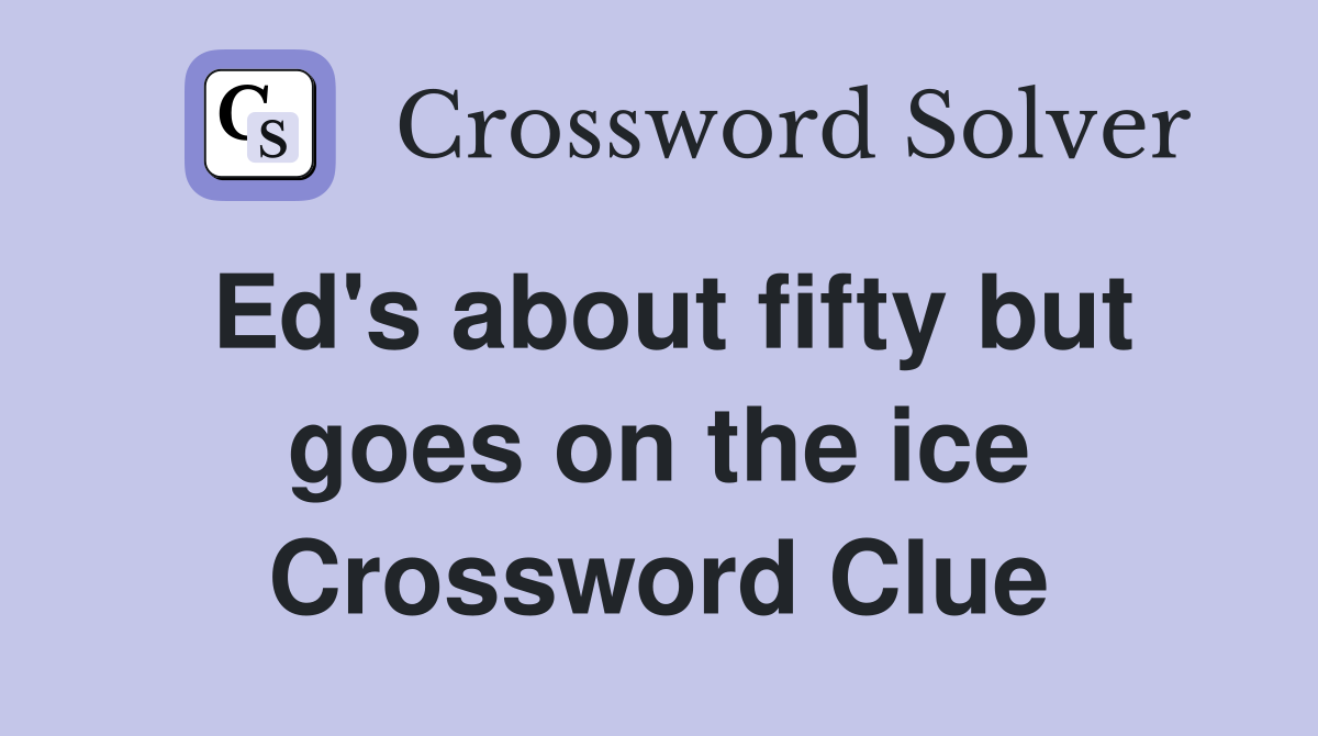Ed's about fifty but goes on the ice Crossword Clue