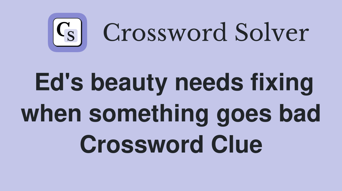 Ed's beauty needs fixing when something goes bad Crossword Clue