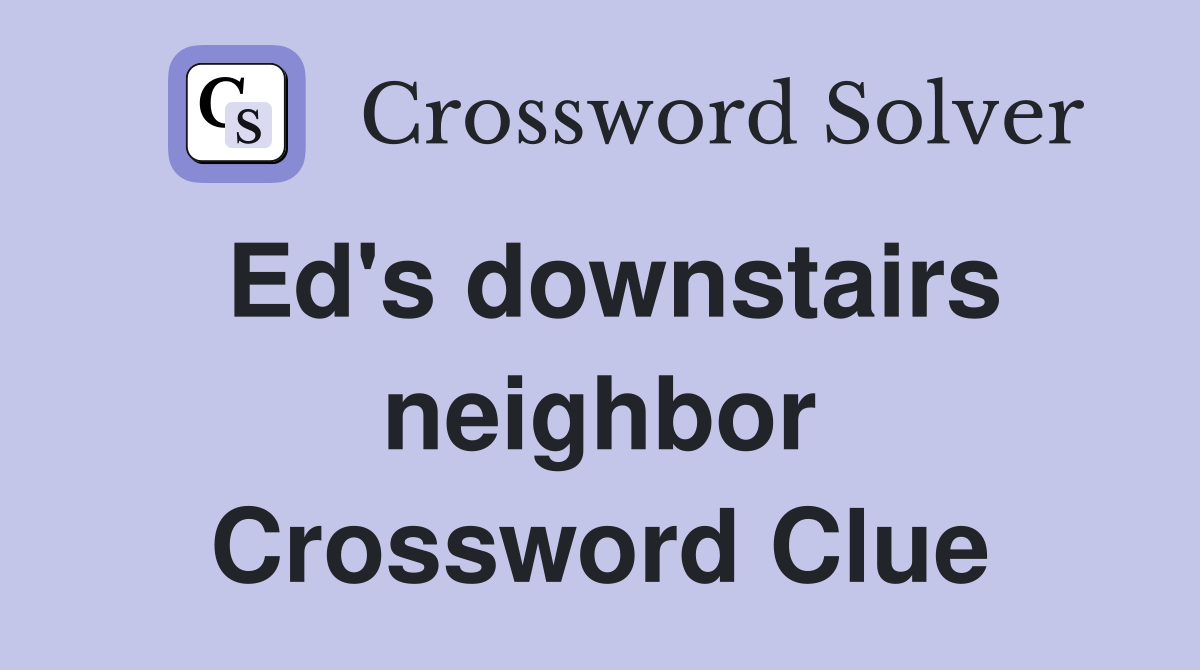 Ed's downstairs neighbor Crossword Clue