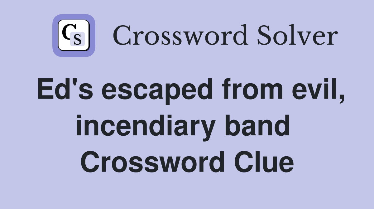 Ed's escaped from evil, incendiary band  Crossword Clue