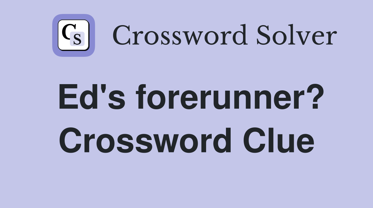 Ed's forerunner? Crossword Clue