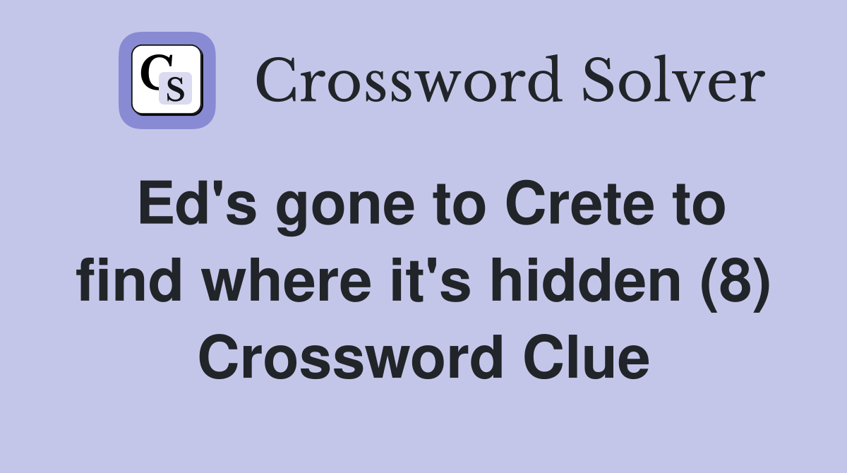 Ed's gone to Crete to find where it's hidden (8) Crossword Clue