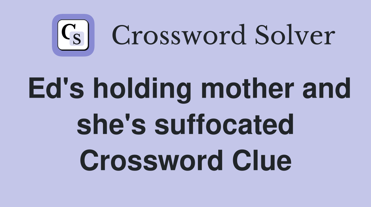 Ed's holding mother and she's suffocated Crossword Clue