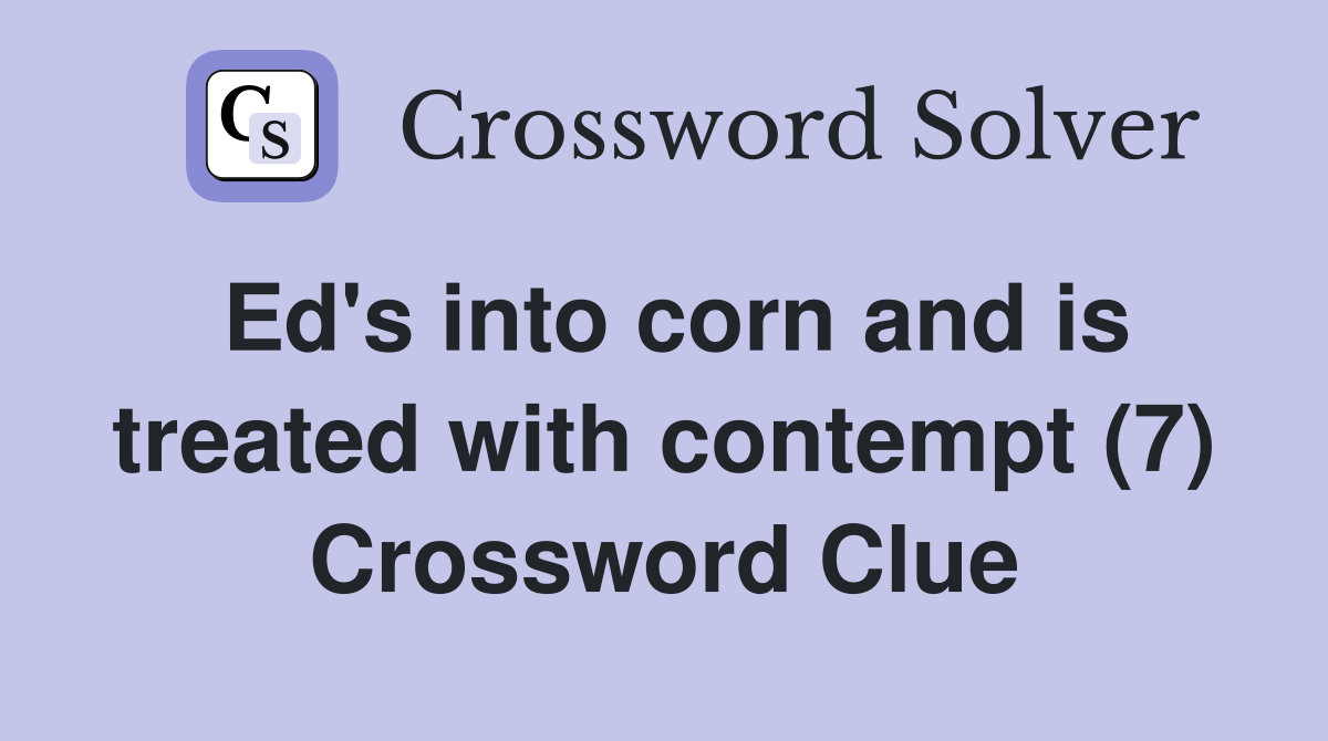 Ed's into corn and is treated with contempt (7) Crossword Clue