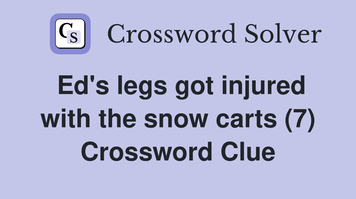 Ed's legs got injured with the snow carts (7) Crossword Clue