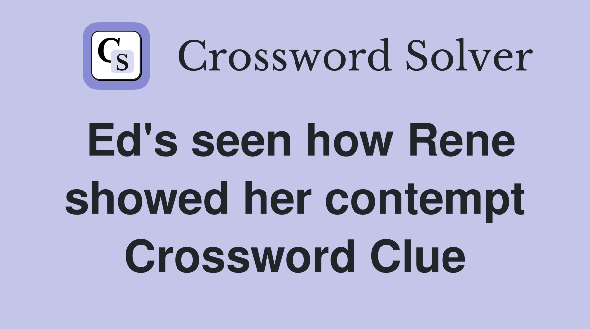 Ed's seen how Rene showed her contempt Crossword Clue