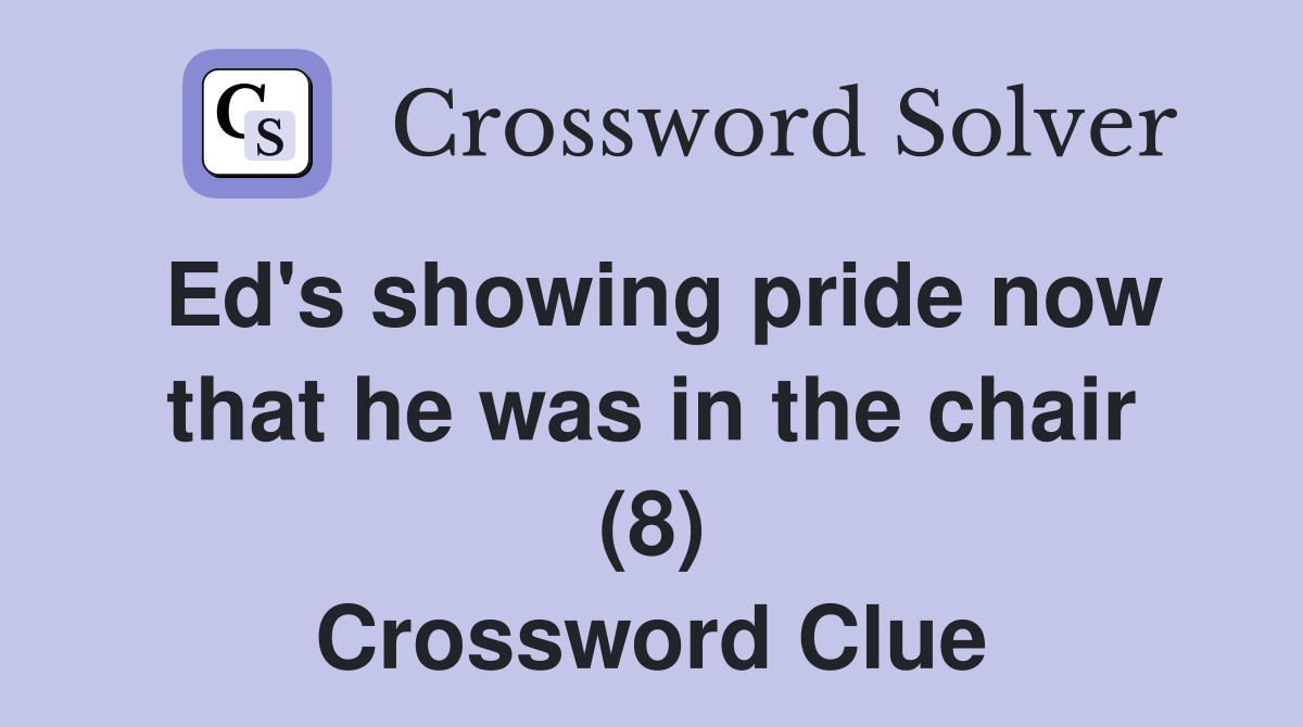 Ed's showing pride now that he was in the chair (8) Crossword Clue