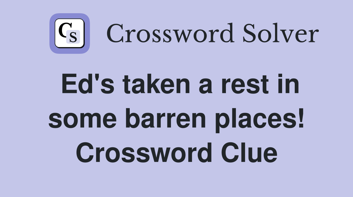 Ed's taken a rest in some barren places! Crossword Clue