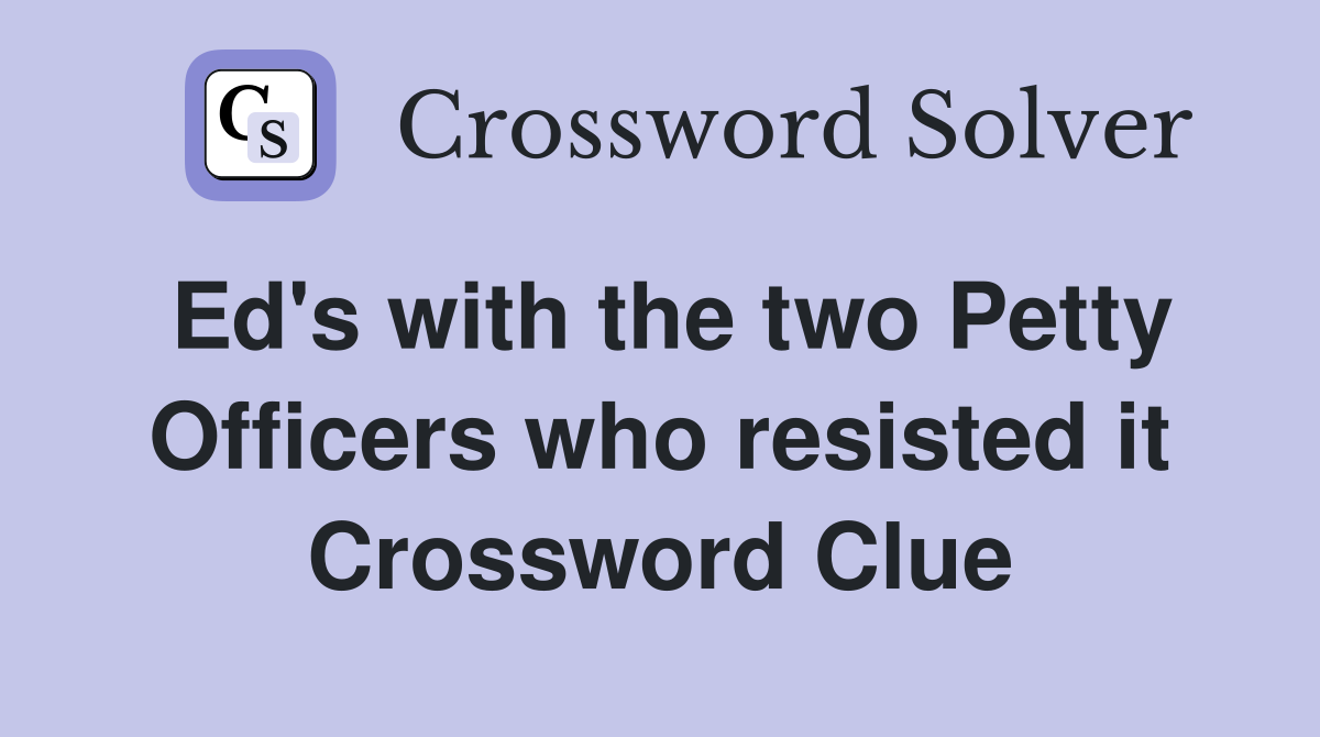 Ed's with the two Petty Officers who resisted it Crossword Clue