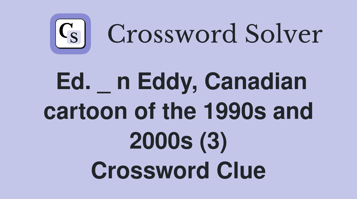 Ed. _ n Eddy, Canadian cartoon of the 1990s and 2000s (3) Crossword Clue