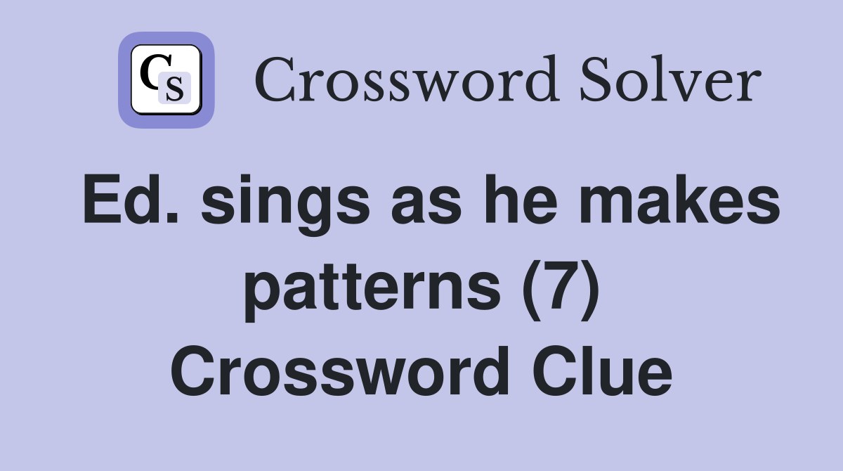 Ed. sings as he makes patterns (7) Crossword Clue