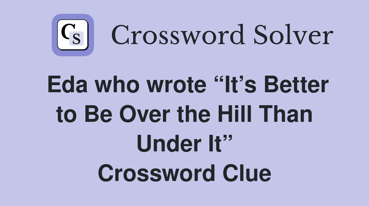 Eda who wrote “It’s Better to Be Over the Hill Than Under It” Crossword Clue