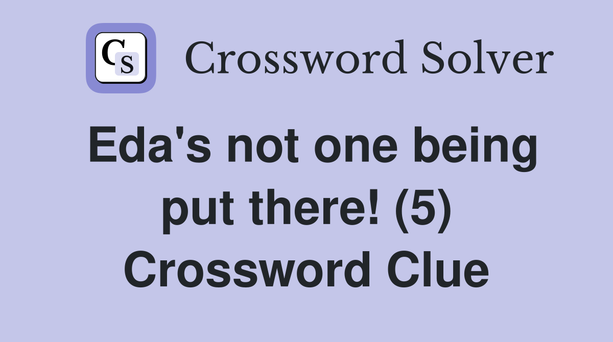 Eda's not one being put there! (5) Crossword Clue