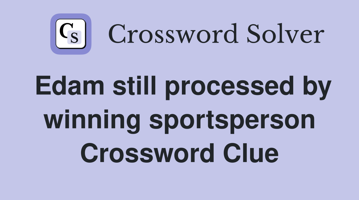 Edam still processed by winning sportsperson Crossword Clue