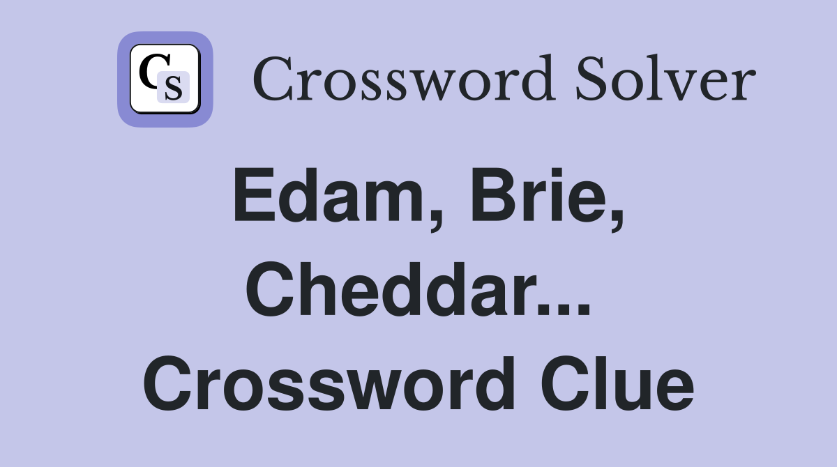 Edam, Brie, Cheddar... Crossword Clue