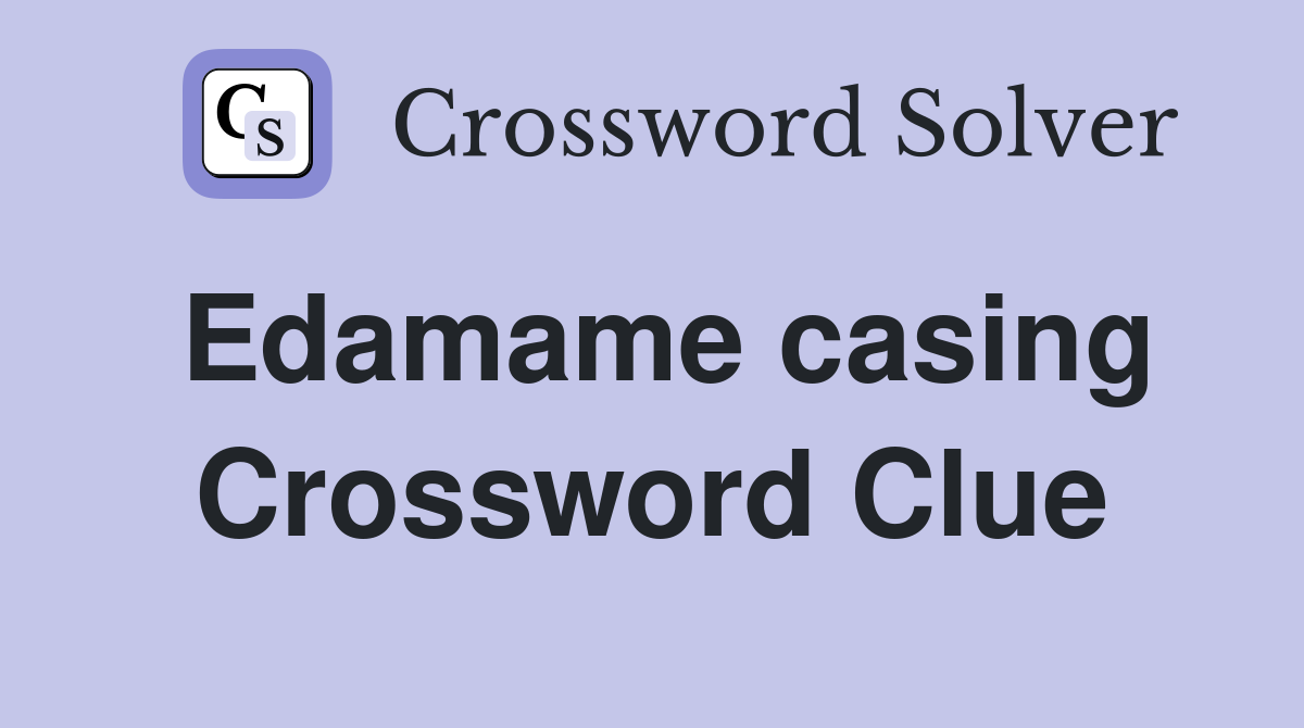 Edamame casing Crossword Clue