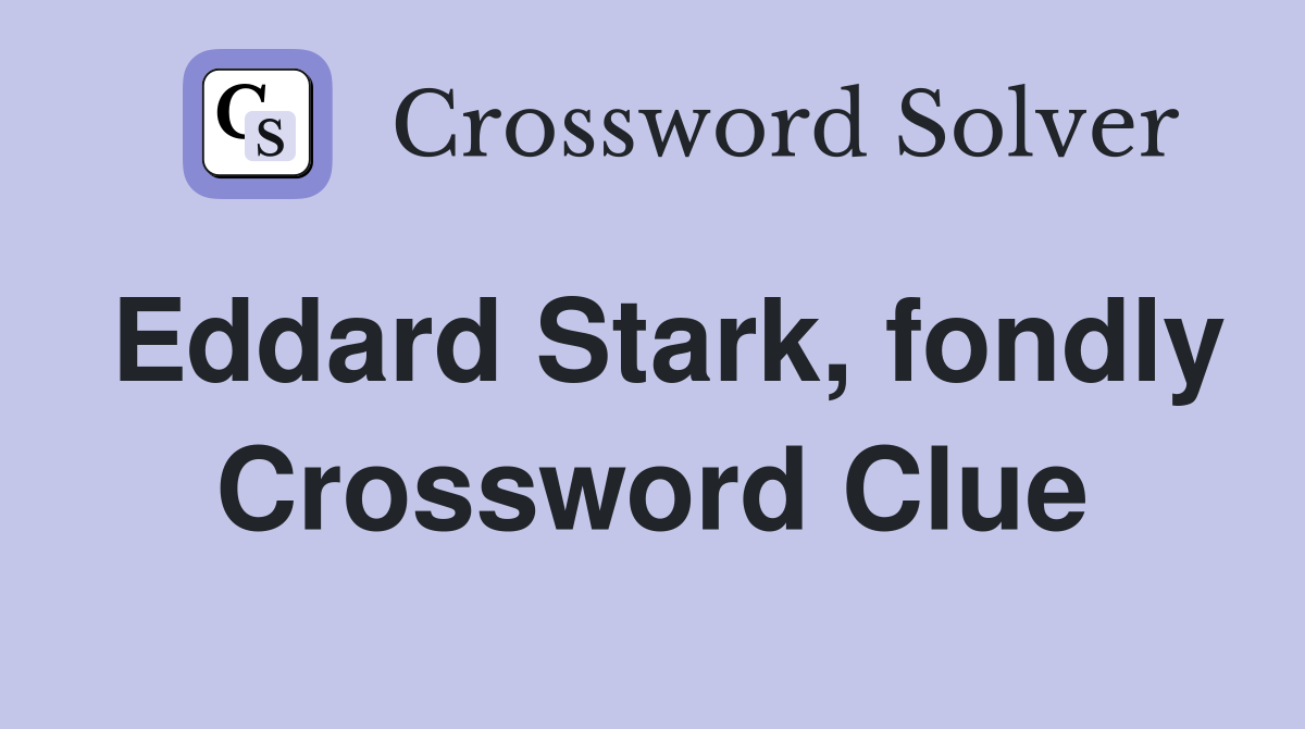 Eddard Stark, fondly Crossword Clue
