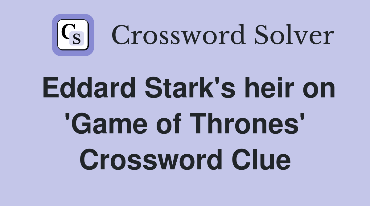 Eddard Stark's heir on 'Game of Thrones' Crossword Clue