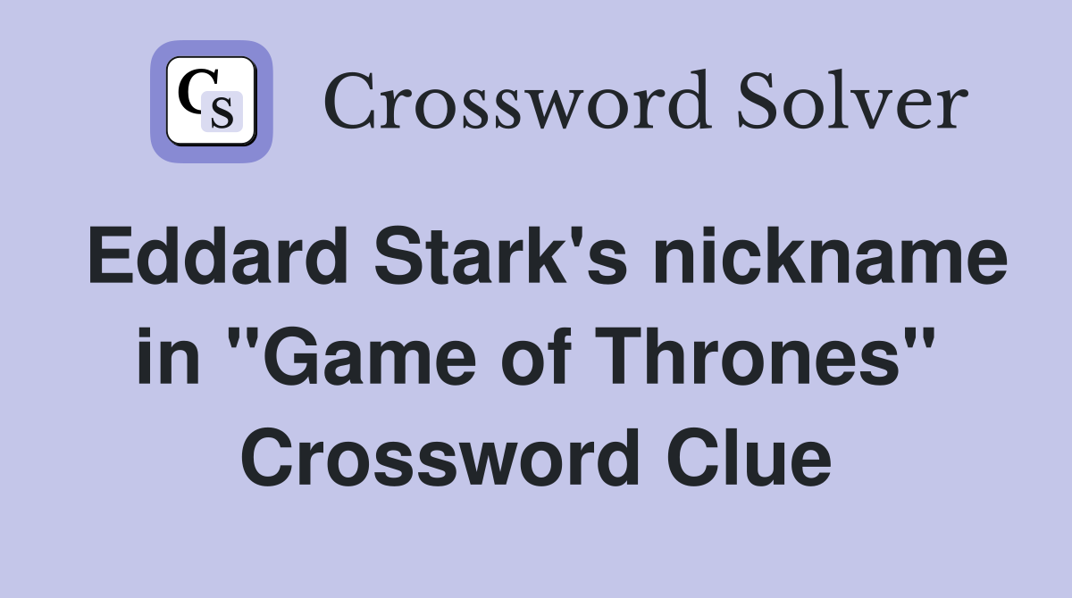 Eddard Stark's nickname in "Game of Thrones" Crossword Clue