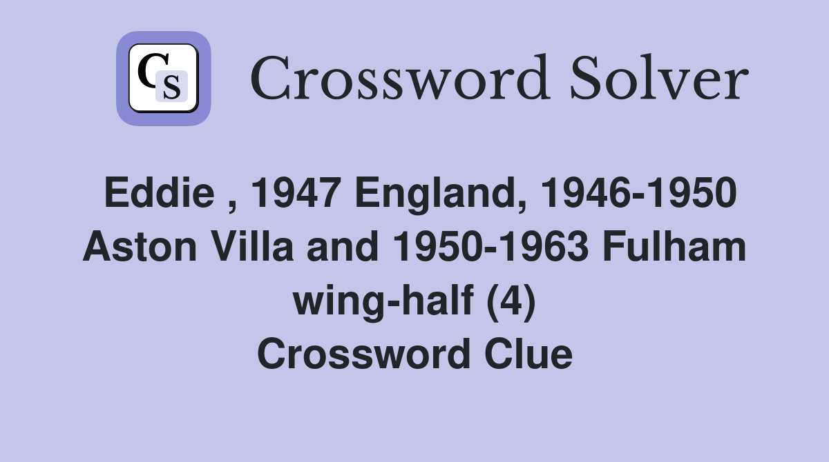 Eddie , 1947 England, 1946-1950 Aston Villa and 1950-1963 Fulham wing-half (4) Crossword Clue