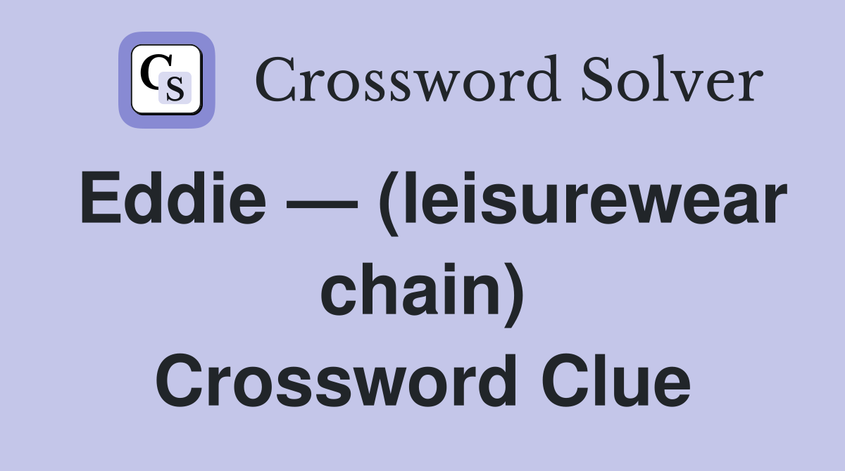 Eddie — (leisurewear chain) Crossword Clue