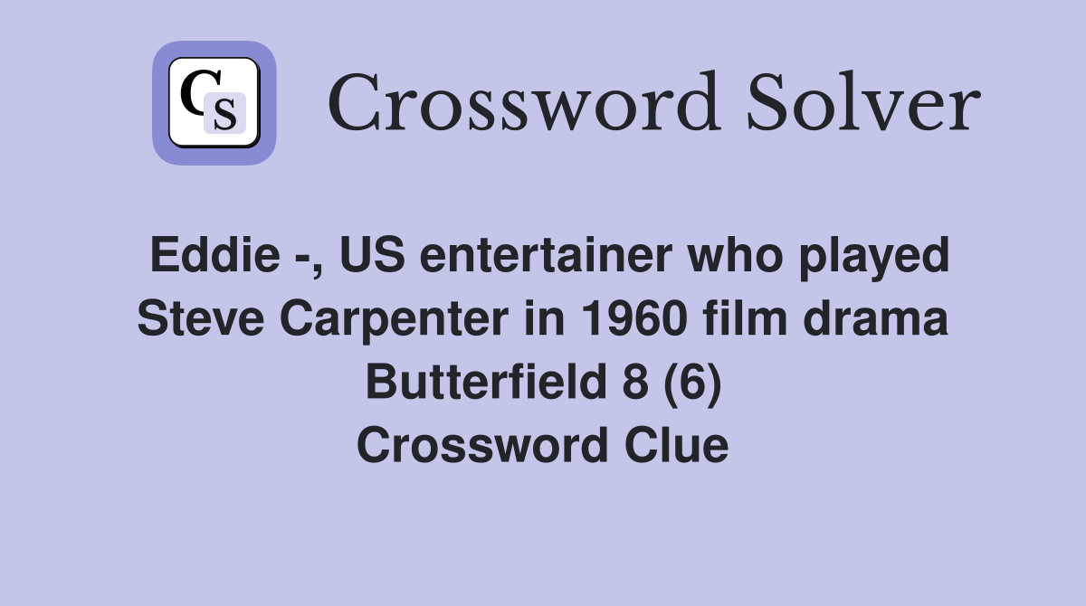 Eddie -, US entertainer who played Steve Carpenter in 1960 film drama Butterfield 8 (6) Crossword Clue