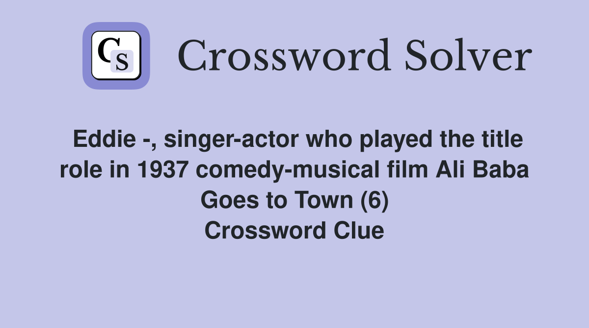 Eddie -, singer-actor who played the title role in 1937 comedy-musical film Ali Baba Goes to Town (6) Crossword Clue