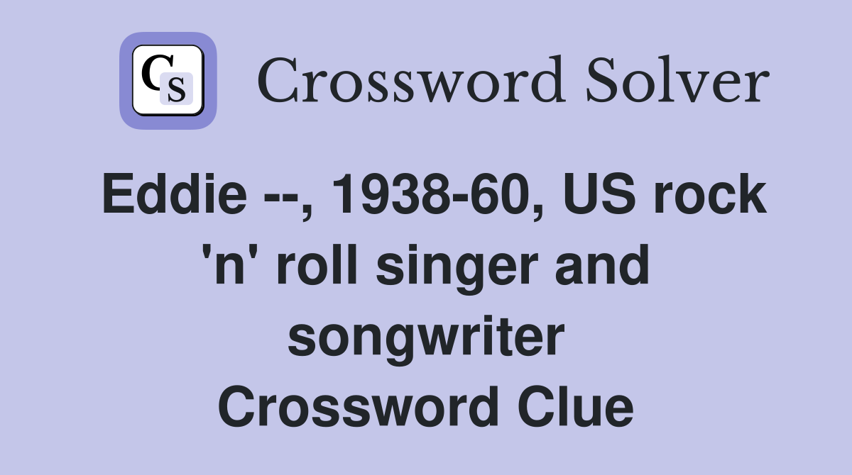 Eddie --, 1938-60, US rock 'n' roll singer and songwriter Crossword Clue