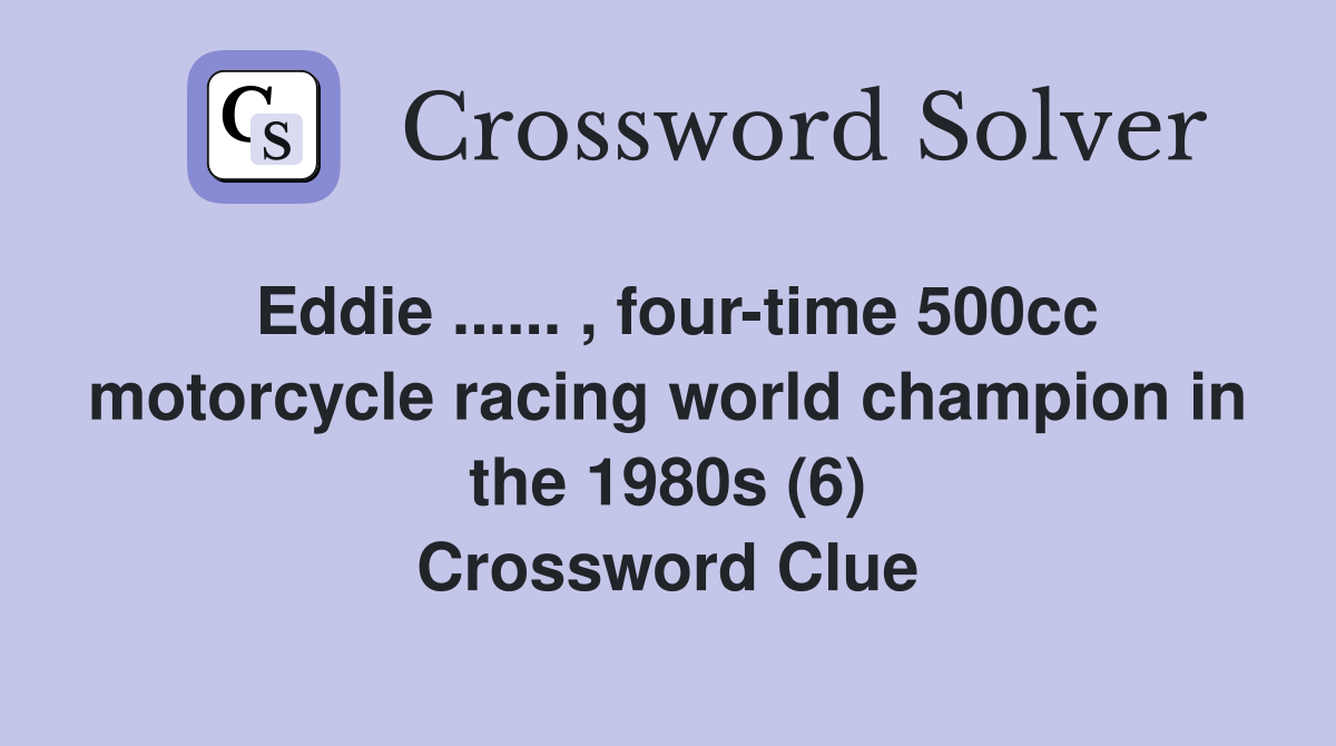 Eddie ...... , four-time 500cc motorcycle racing world champion in the 1980s (6) Crossword Clue