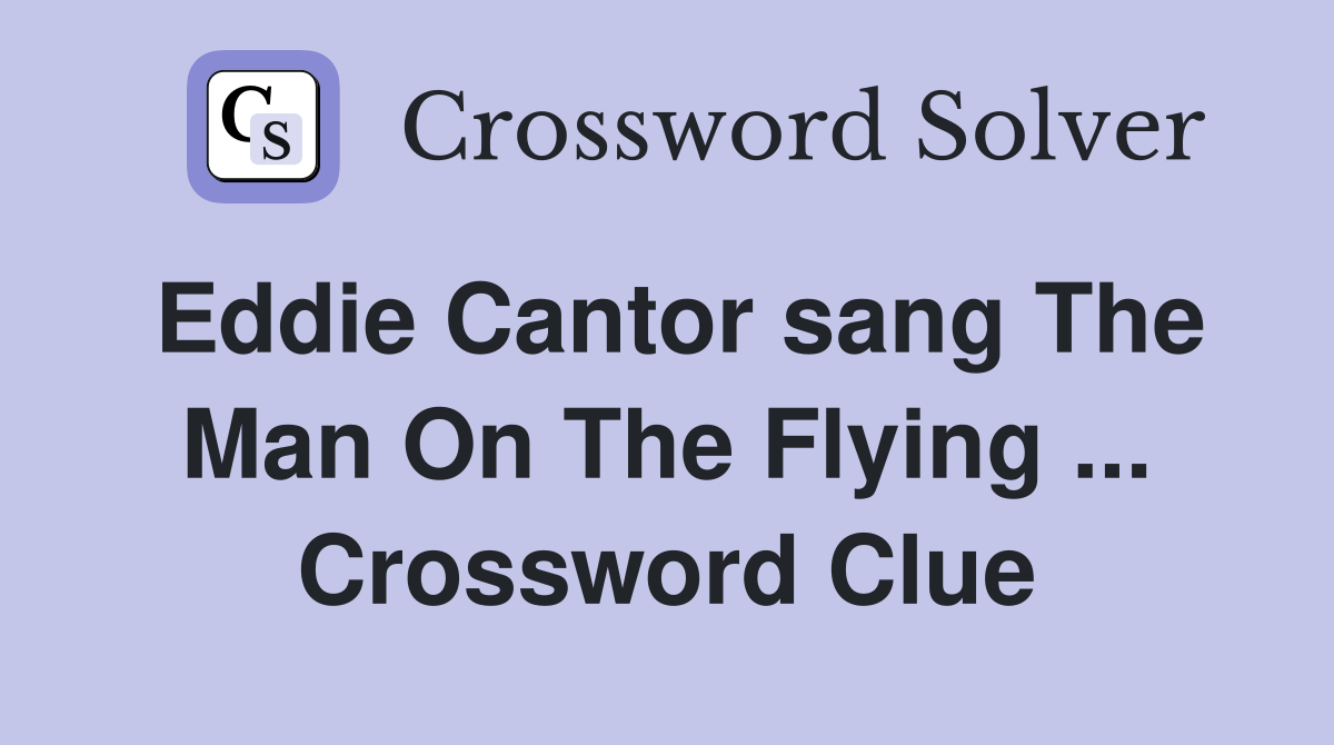Eddie Cantor sang The Man On The Flying ... Crossword Clue